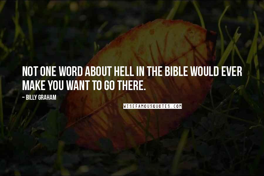 Billy Graham Quotes: Not one word about hell in the Bible would ever make you want to go there.