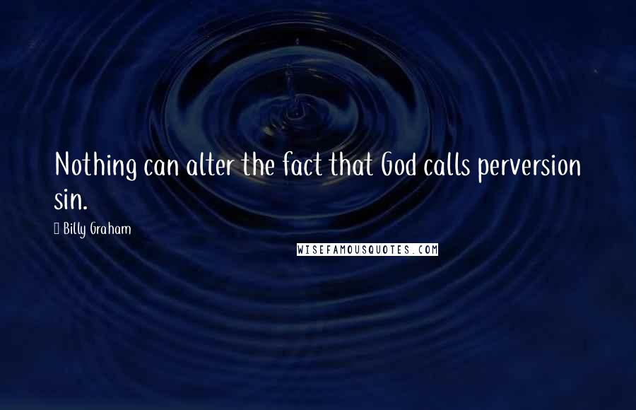Billy Graham Quotes: Nothing can alter the fact that God calls perversion sin.