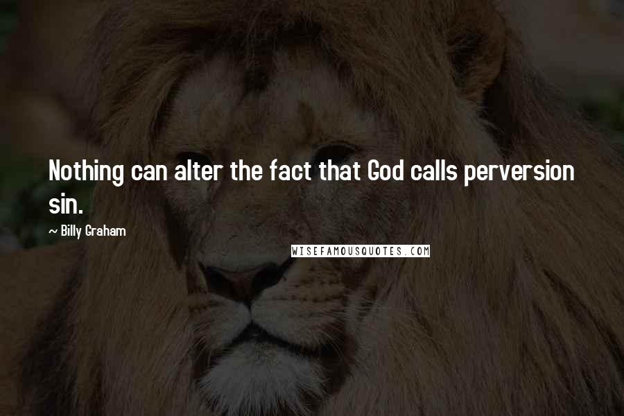 Billy Graham Quotes: Nothing can alter the fact that God calls perversion sin.