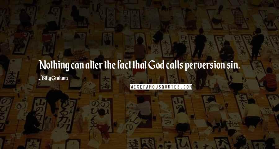 Billy Graham Quotes: Nothing can alter the fact that God calls perversion sin.