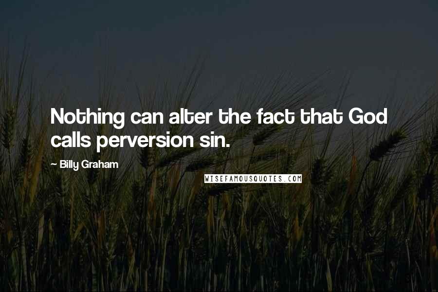 Billy Graham Quotes: Nothing can alter the fact that God calls perversion sin.