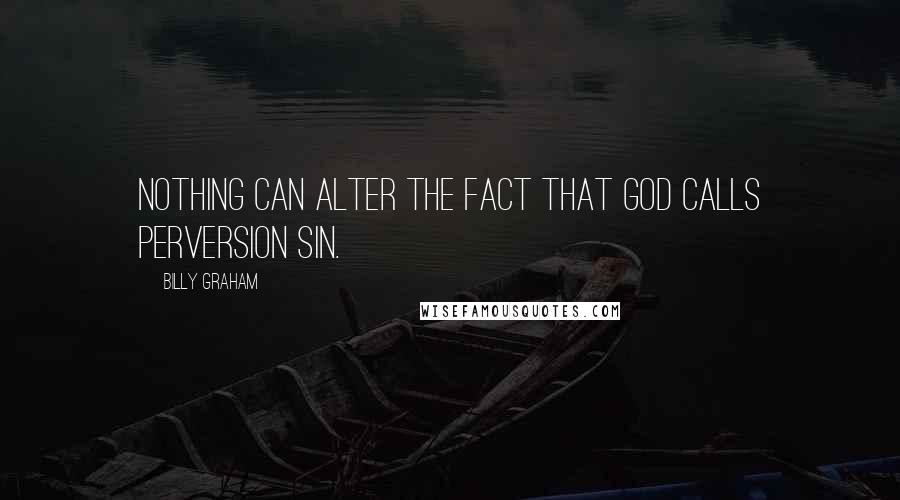 Billy Graham Quotes: Nothing can alter the fact that God calls perversion sin.