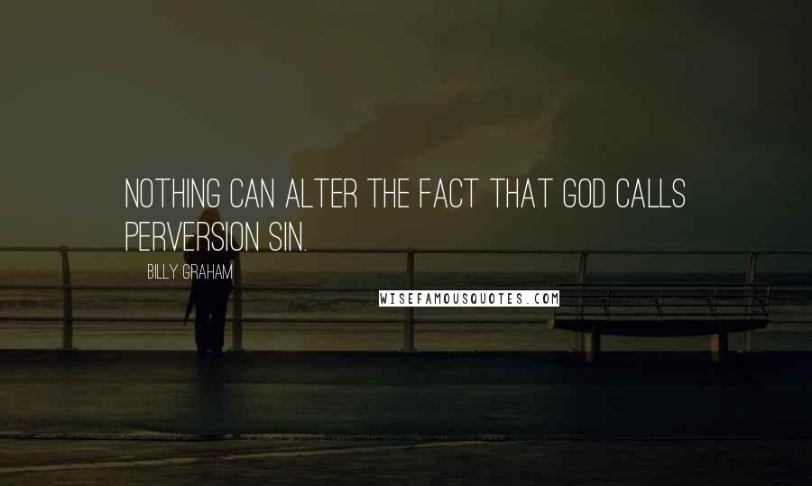Billy Graham Quotes: Nothing can alter the fact that God calls perversion sin.