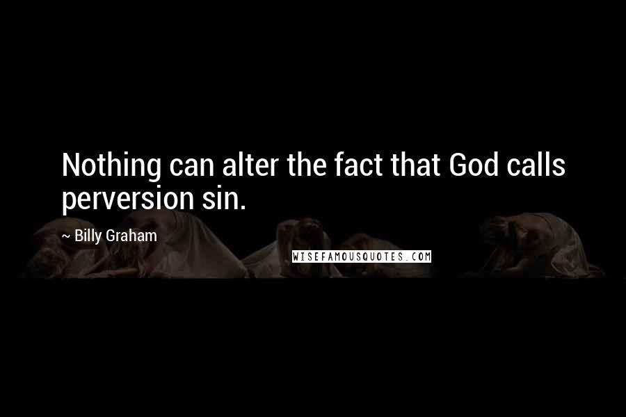 Billy Graham Quotes: Nothing can alter the fact that God calls perversion sin.