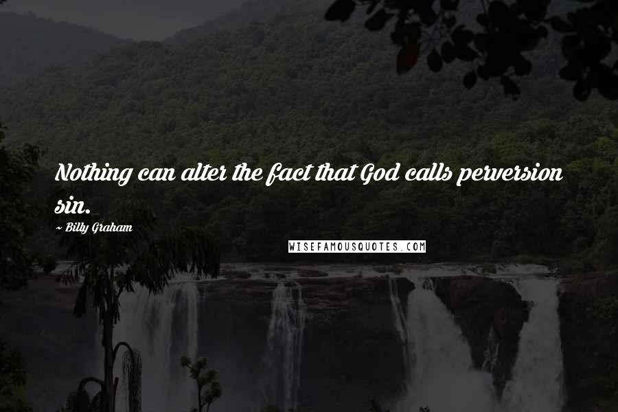 Billy Graham Quotes: Nothing can alter the fact that God calls perversion sin.