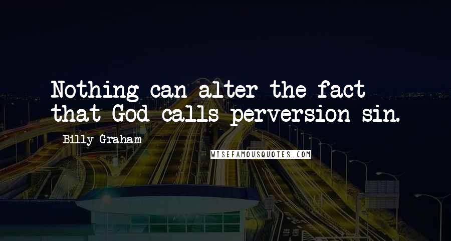 Billy Graham Quotes: Nothing can alter the fact that God calls perversion sin.
