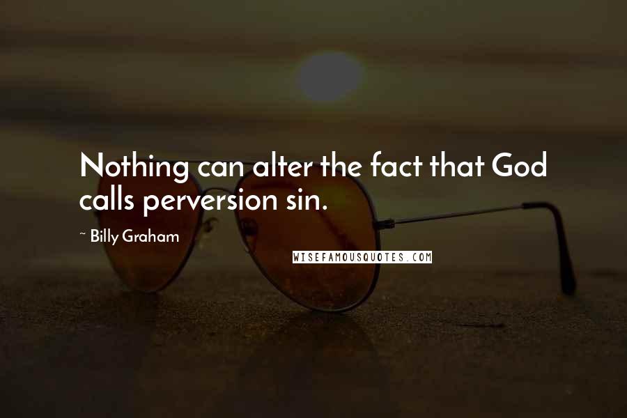 Billy Graham Quotes: Nothing can alter the fact that God calls perversion sin.