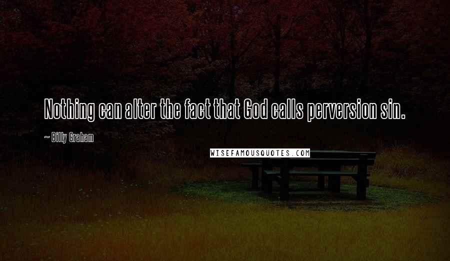 Billy Graham Quotes: Nothing can alter the fact that God calls perversion sin.