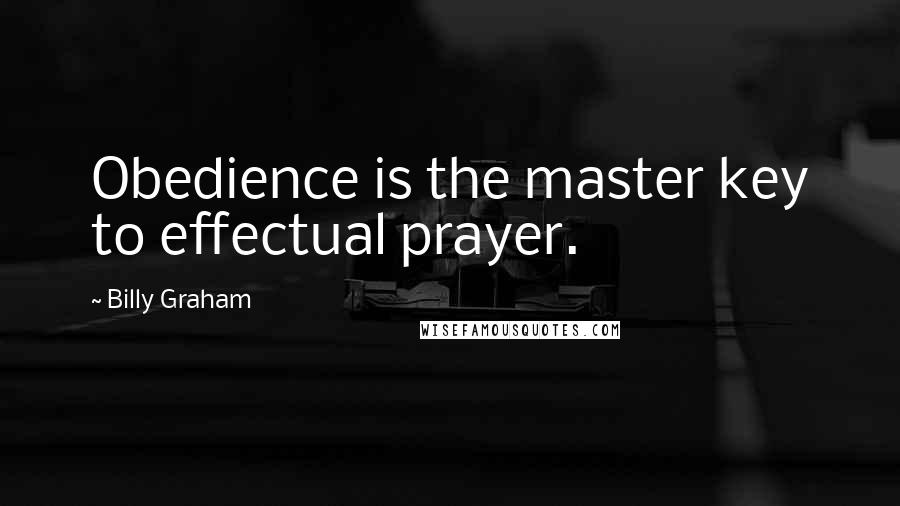 Billy Graham Quotes: Obedience is the master key to effectual prayer.