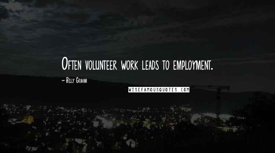 Billy Graham Quotes: Often volunteer work leads to employment.