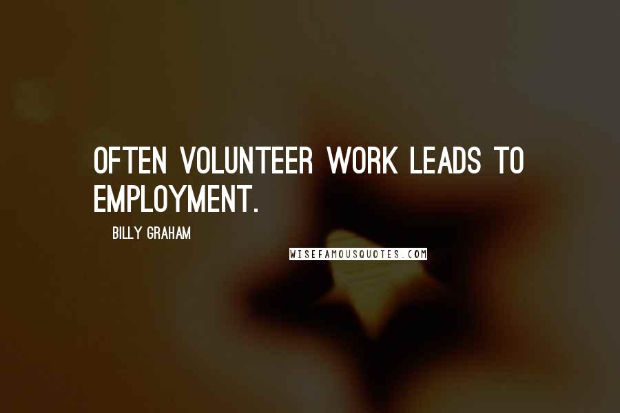 Billy Graham Quotes: Often volunteer work leads to employment.