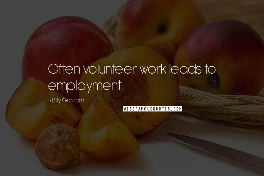 Billy Graham Quotes: Often volunteer work leads to employment.