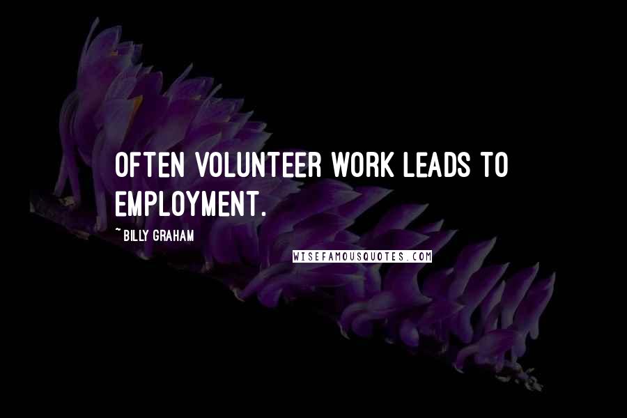 Billy Graham Quotes: Often volunteer work leads to employment.