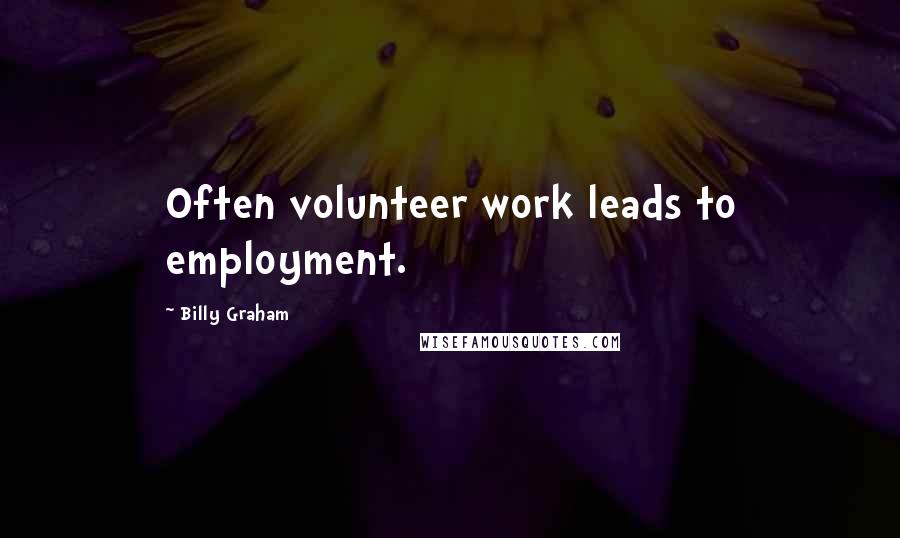 Billy Graham Quotes: Often volunteer work leads to employment.