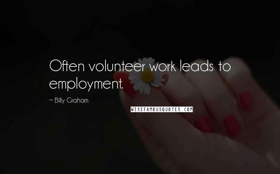 Billy Graham Quotes: Often volunteer work leads to employment.