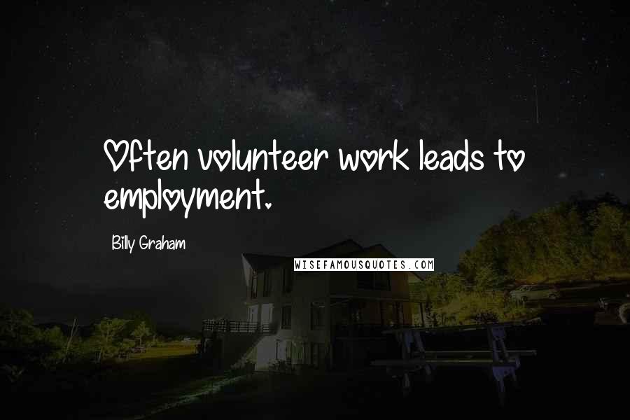 Billy Graham Quotes: Often volunteer work leads to employment.