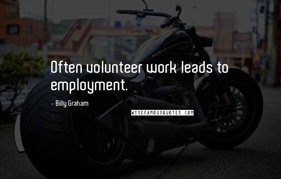 Billy Graham Quotes: Often volunteer work leads to employment.