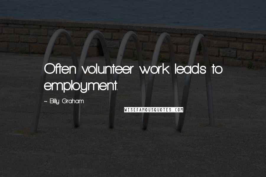 Billy Graham Quotes: Often volunteer work leads to employment.