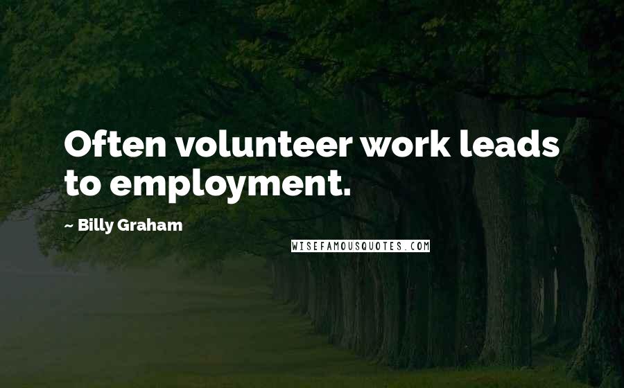 Billy Graham Quotes: Often volunteer work leads to employment.