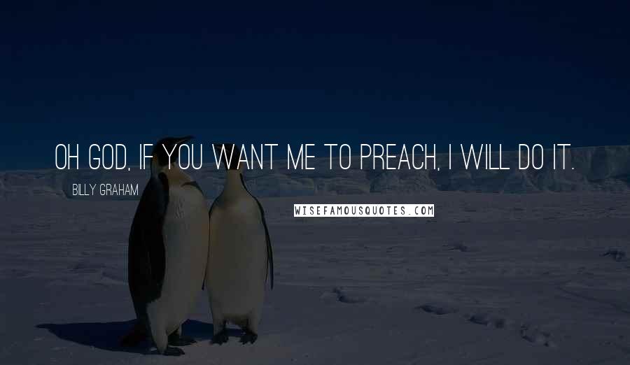 Billy Graham Quotes: Oh God, if You want me to preach, I will do it.