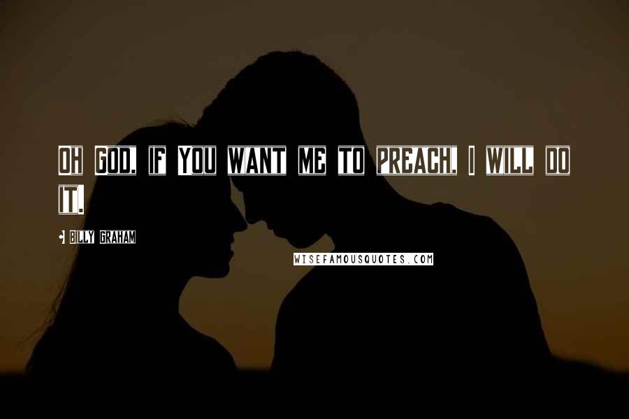 Billy Graham Quotes: Oh God, if You want me to preach, I will do it.