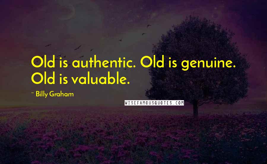 Billy Graham Quotes: Old is authentic. Old is genuine. Old is valuable.