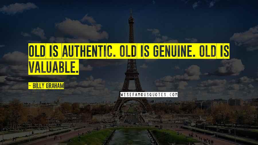 Billy Graham Quotes: Old is authentic. Old is genuine. Old is valuable.