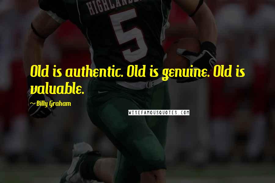 Billy Graham Quotes: Old is authentic. Old is genuine. Old is valuable.