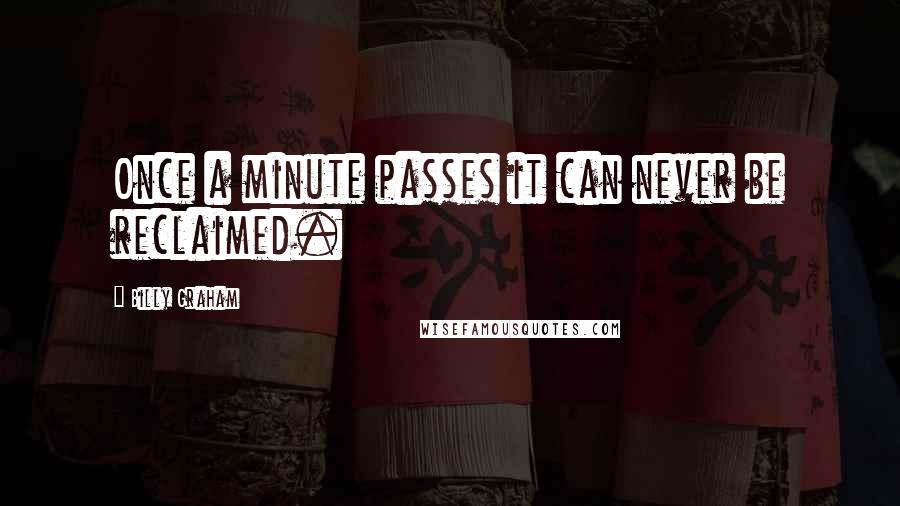 Billy Graham Quotes: Once a minute passes it can never be reclaimed.