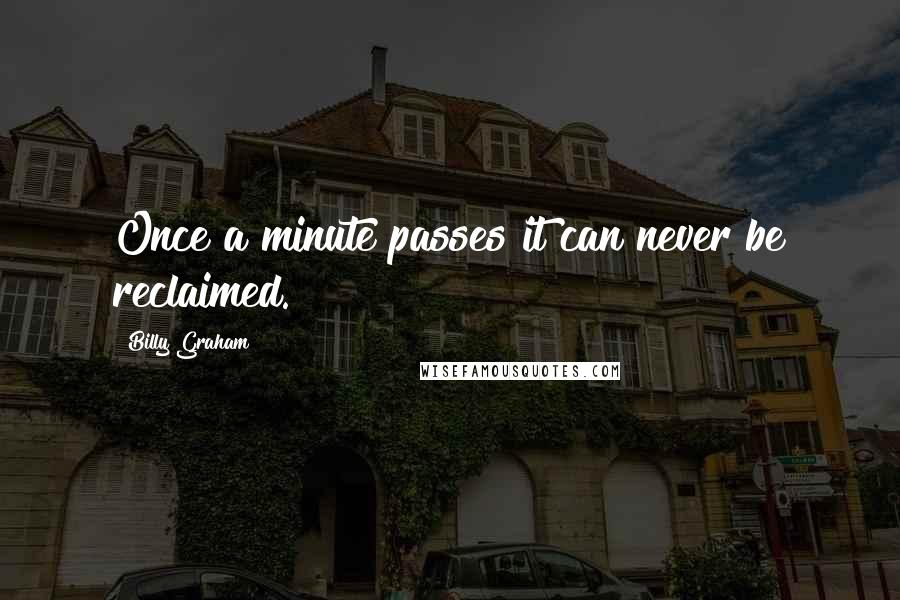 Billy Graham Quotes: Once a minute passes it can never be reclaimed.