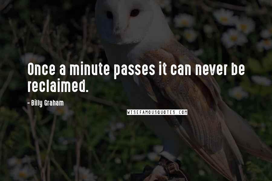 Billy Graham Quotes: Once a minute passes it can never be reclaimed.