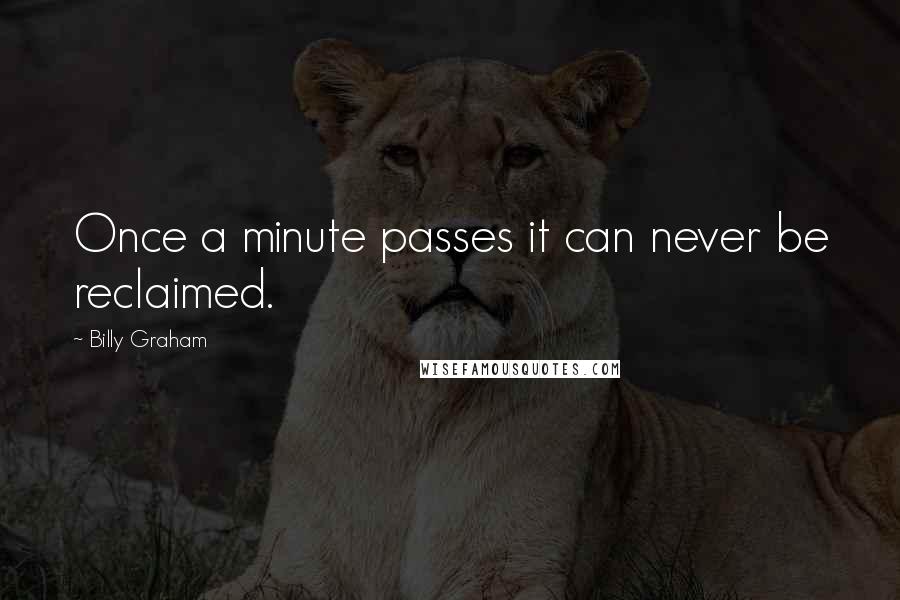 Billy Graham Quotes: Once a minute passes it can never be reclaimed.