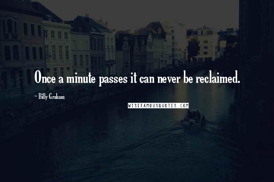 Billy Graham Quotes: Once a minute passes it can never be reclaimed.