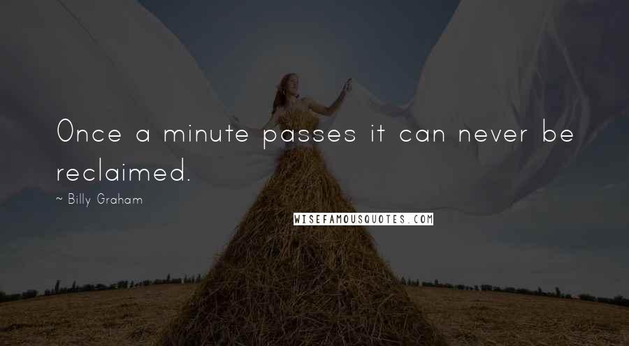 Billy Graham Quotes: Once a minute passes it can never be reclaimed.