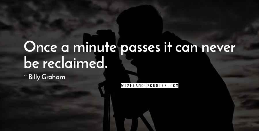 Billy Graham Quotes: Once a minute passes it can never be reclaimed.