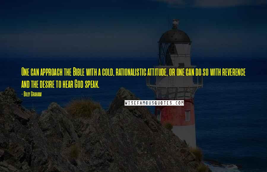 Billy Graham Quotes: One can approach the Bible with a cold, rationalistic attitude, or one can do so with reverence and the desire to hear God speak.