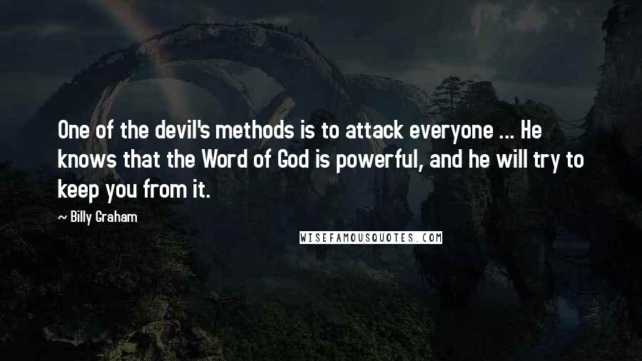 Billy Graham Quotes: One of the devil's methods is to attack everyone ... He knows that the Word of God is powerful, and he will try to keep you from it.