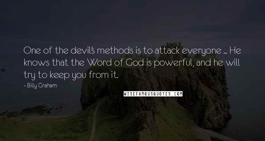 Billy Graham Quotes: One of the devil's methods is to attack everyone ... He knows that the Word of God is powerful, and he will try to keep you from it.