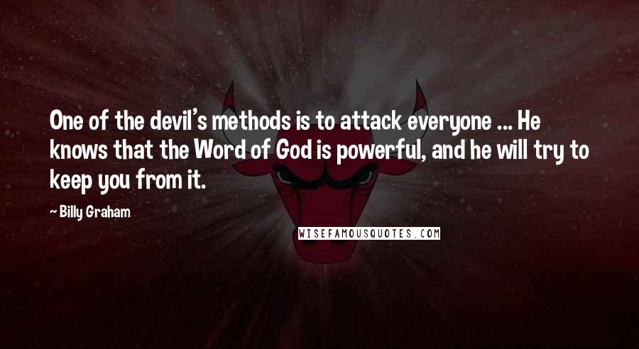 Billy Graham Quotes: One of the devil's methods is to attack everyone ... He knows that the Word of God is powerful, and he will try to keep you from it.