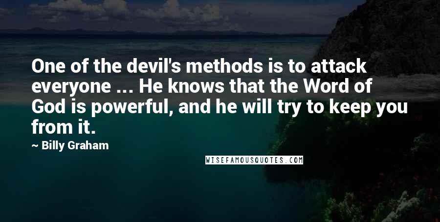 Billy Graham Quotes: One of the devil's methods is to attack everyone ... He knows that the Word of God is powerful, and he will try to keep you from it.