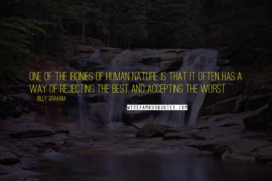 Billy Graham Quotes: One of the ironies of human nature is that it often has a way of rejecting the best and accepting the worst.