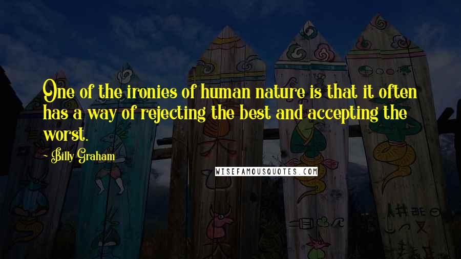 Billy Graham Quotes: One of the ironies of human nature is that it often has a way of rejecting the best and accepting the worst.