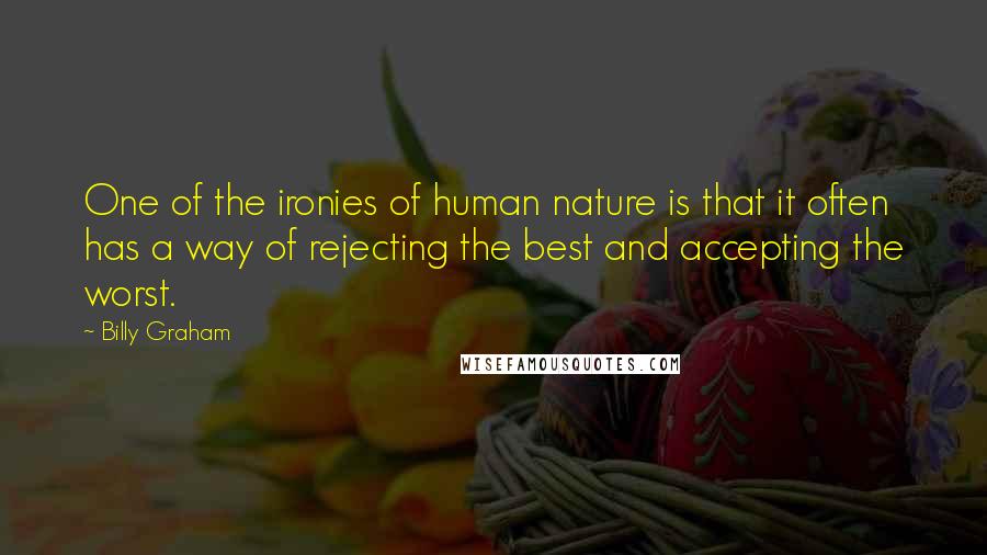 Billy Graham Quotes: One of the ironies of human nature is that it often has a way of rejecting the best and accepting the worst.