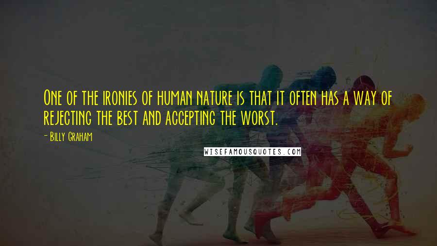 Billy Graham Quotes: One of the ironies of human nature is that it often has a way of rejecting the best and accepting the worst.