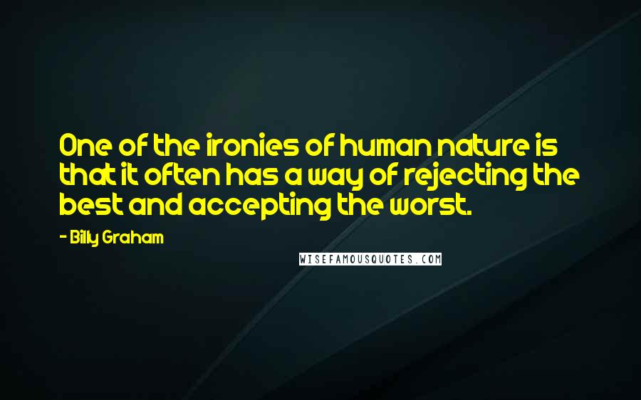 Billy Graham Quotes: One of the ironies of human nature is that it often has a way of rejecting the best and accepting the worst.