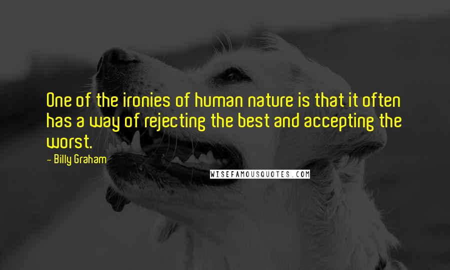 Billy Graham Quotes: One of the ironies of human nature is that it often has a way of rejecting the best and accepting the worst.