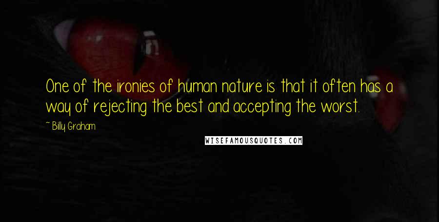 Billy Graham Quotes: One of the ironies of human nature is that it often has a way of rejecting the best and accepting the worst.