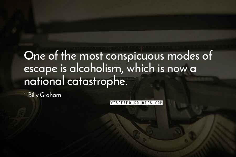 Billy Graham Quotes: One of the most conspicuous modes of escape is alcoholism, which is now a national catastrophe.