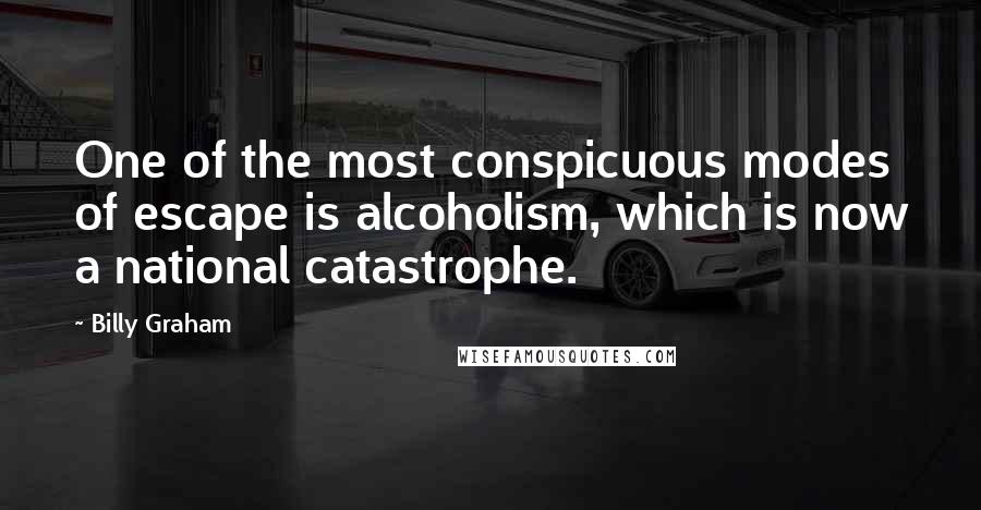 Billy Graham Quotes: One of the most conspicuous modes of escape is alcoholism, which is now a national catastrophe.