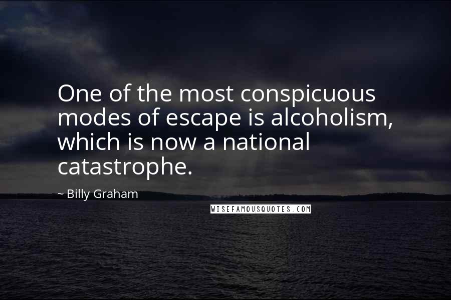 Billy Graham Quotes: One of the most conspicuous modes of escape is alcoholism, which is now a national catastrophe.